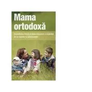 Mama ortodoxa. Dezvoltarea fizica si duhovniceasca a copilului de la nastere la adolescenta