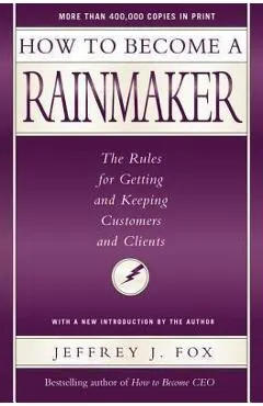 How to Become a Rainmaker: The Rules for Getting and Keeping Customers and Clients