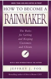 How to Become a Rainmaker: The Rules for Getting and Keeping Customers and Clients