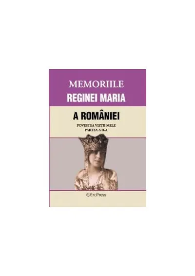 Memoriile Reginei Maria a României. Povestea vieții mele. Partea II - Paperback brosat - ***
