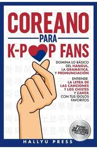 Coreano para K-Pop Fans: Domina lo Básico Del Hangul, la Gramática y Pronunciación - Entiende la Letra de Las Canciones y Los Chistes, y Canta -