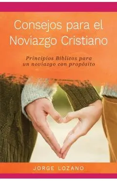 Consejos para el Noviazgo Cristiano: Principios B�blicos para un Noviazgo con Prop�sito