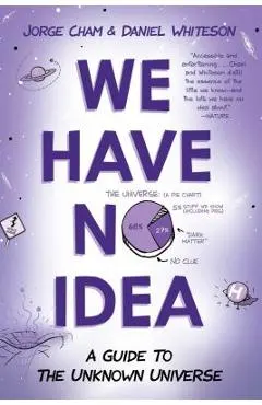 We Have No Idea: A Guide to the Unknown Universe