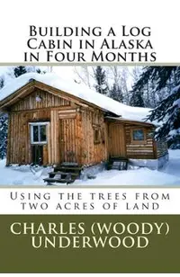 Building a Log Cabin in Alaska in Four Months: Using the trees from two acres of land