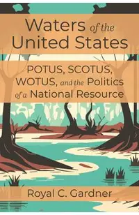 Waters of the United States: Potus, Scotus, Wotus, and the Politics of a National Resource