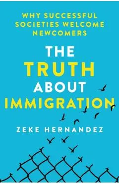 The Truth about Immigration: Why Successful Societies Welcome Newcomers