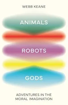 Animals, Robots, Gods: Adventures in the Moral Imagination