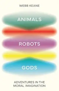 Animals, Robots, Gods: Adventures in the Moral Imagination