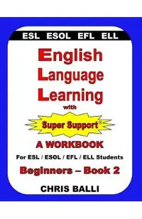 English Language Learning with Super Support: Beginners - Book 2: A WORKBOOK For ESL / ESOL / EFL / ELL Students
