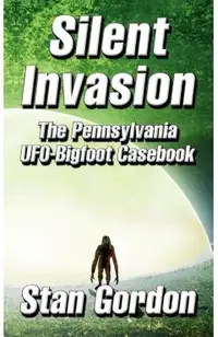 Silent Invasion: The Pennsylvania UFO-Bigfoot Casebook