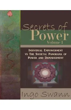 Secrets of Power, Volume I: Individual Empowerment vs The Societal Panorama of Power and Depowerment