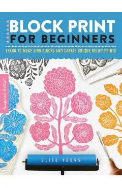 Block Print for Beginners: Learn to Make Lino Blocks and Create Unique Relief Prints