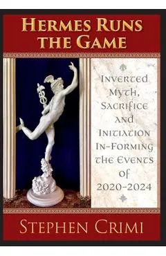 Hermes Runs the Game: Inverted Myth, Sacrifice and Initiation In-Forming the Events of 2020-2024