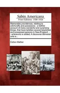 Memorable Providences, Relating to Witchcrafts and Possesions: A Faithful Account of Many Wonderful and Surprising Things, That Have Befallen Several