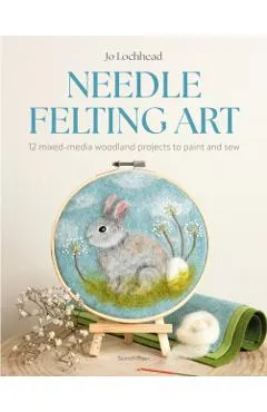 Needle Felting Art: 12 Mixed-Media Woodland Projects to Paint and Sew