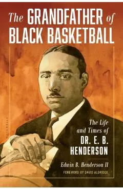The Grandfather of Black Basketball: The Life and Times of Dr. E. B. Henderson