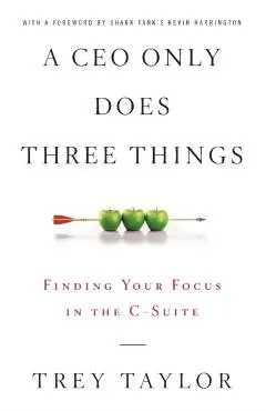 A CEO Only Does Three Things: Finding Your Focus in the C-Suite