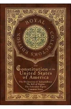The Constitution of the United States of America: The Declaration of Independence, The Bill of Rights, Common Sense, and The Federalist Papers (Royal