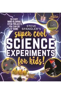 Steve Spangler's Super-Cool Science Experiments for Kids: 50 Mind-Blowing Stem Projects You Can Do at Home