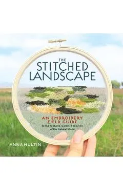 The Stitched Landscape: An Embroidery Field Guide to the Textures, Colors, and Lines of the Natural World