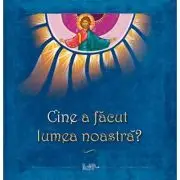 Cine a facut lumea noastra?