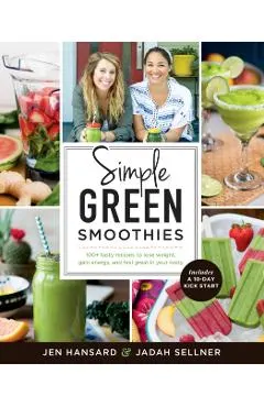 Simple Green Smoothies: 100+ Tasty Recipes to Lose Weight, Gain Energy, and Feel Great in Your Body