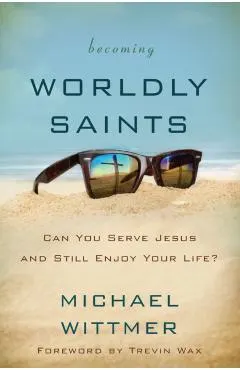 Becoming Worldly Saints: Can You Serve Jesus and Still Enjoy Your Life?