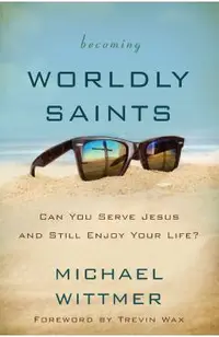 Becoming Worldly Saints: Can You Serve Jesus and Still Enjoy Your Life?