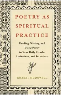 Poetry as Spiritual Practice: Reading, Writing, and Using Poetry in Your Daily Rituals, Aspirations, and Intentions