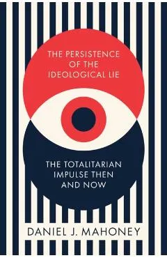 The Persistence of the Ideological Lie: The Totalitarian Impulse Then and Now