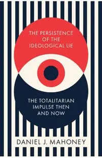The Persistence of the Ideological Lie: The Totalitarian Impulse Then and Now