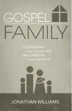 Gospel Family: Cultivating Family Discipleship, Family Worship, & Family Missions