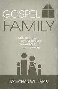 Gospel Family: Cultivating Family Discipleship, Family Worship, & Family Missions