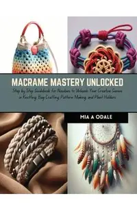 Macrame Mastery Unlocked: Step by Step Guidebook for Newbies to Unleash Your Creative Genius in Knotting, Bag Crafting, Pattern Making, and Plan