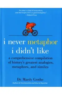 I Never Metaphor I Didn't Like: A Comprehensive Compilation of History's Greatest Analogies, Metaphors, and Similes