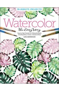 Watercolor the Easy Way: Step-By-Step Tutorials for 50 Beautiful Motifs Including Plants, Flowers, Animals & More