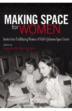 Making Space for Women: Stories from Trailblazing Women of Nasa's Johnson Space Center
