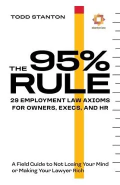 The 95% Rule: 29 Employment Law Axioms For Owners, Execs, and HR