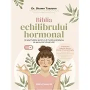 Biblia echilibrului hormonal. Un plan holistic pentru a-ti mentine sanatatea pe parcursul intregii vieti