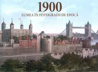1900 Lumea in fotografii de epoca