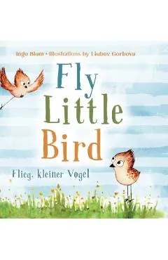 Fly, Little Bird - Flieg, kleiner Vogel: Bilingual children's picture book in English-German