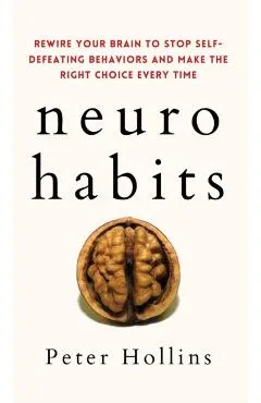 Neuro-Habits: Rewire Your Brain to Stop Self-Defeating Behaviors and Make the Right Choice Every Time