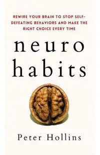 Neuro-Habits: Rewire Your Brain to Stop Self-Defeating Behaviors and Make the Right Choice Every Time