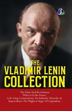 Vladimir Lenin Collection: The State and Revolution, What Is to Be Done?, Left-Wing Communism: An Infantile Disorder & Imperialism: The Final Stage of