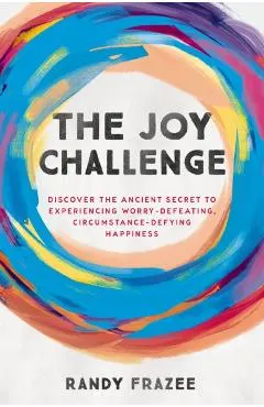 The Joy Challenge: Discover the Ancient Secret to Experiencing Worry-Defeating, Circumstance-Defying Happiness