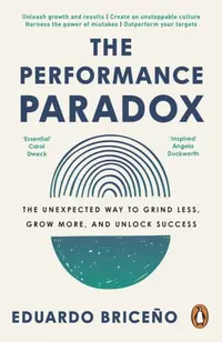 The Performance Paradox : The Unexpected Way to Grind Less Grow More and Unlock Success