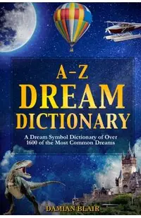 A-Z Dream Dictionary: A Dream Symbol Dictionary of Over 1600 of the Most Common Dreams