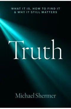 Truth: What It Is, How to Find It, and Why It Still Matters