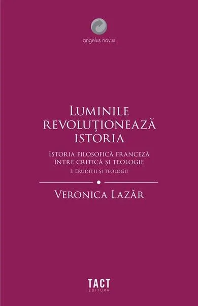 Luminile revoluționează istoria. Erudiții și teologii (Vol. 1) - Paperback brosat - Veronica Lazăr
