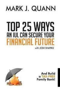 Top 25 Ways an IUL can Secure Your Financial Future: And Build a Tax-Free Family Bank!